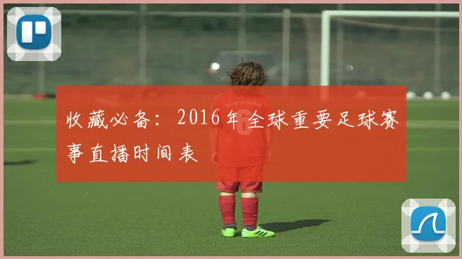 收藏必备：2016年全球重要足球赛事直播时间表