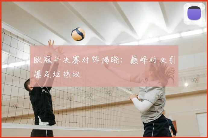 欧冠半决赛对阵揭晓:巅峰对决引爆足坛热议