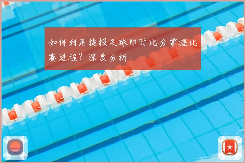 如何利用捷报足球即时比分掌握比赛进程？深度分析