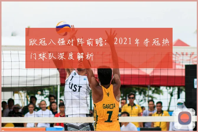 欧冠八强对阵前瞻：2021年夺冠热门球队深度解析