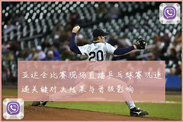 亚运会比赛现场直播乒乓球赛况速递关键对决结果与晋级影响